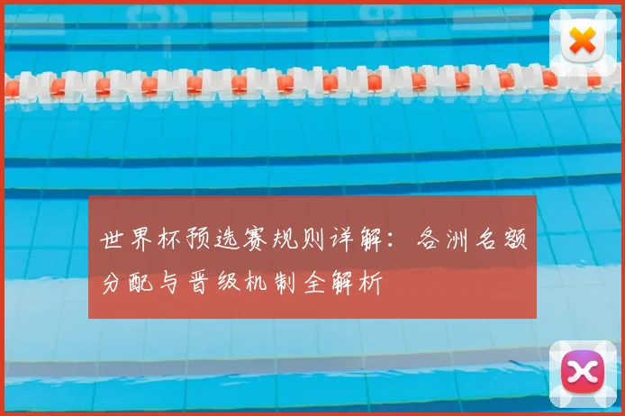 世界杯预选赛规则详解：各洲名额分配与晋级机制全解析