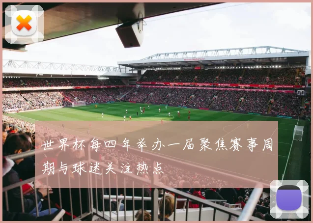 世界杯每四年举办一届聚焦赛事周期与球迷关注热点