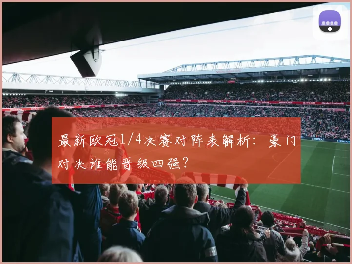 最新欧冠1/4决赛对阵表解析：豪门对决谁能晋级四强？
