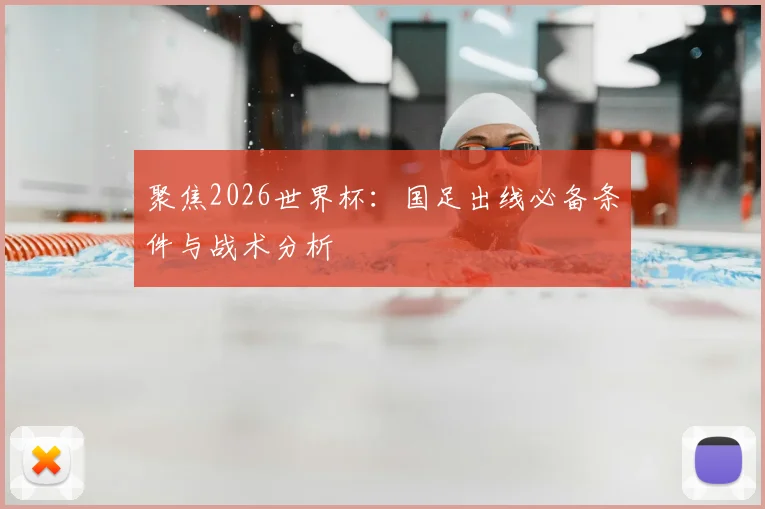 聚焦2026世界杯：国足出线必备条件与战术分析