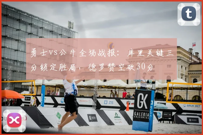 勇士vs公牛全场战报：库里关键三分锁定胜局，德罗赞空砍30分