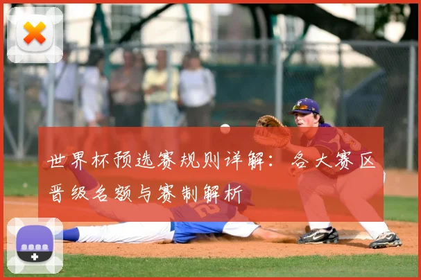世界杯预选赛规则详解：各大赛区晋级名额与赛制解析