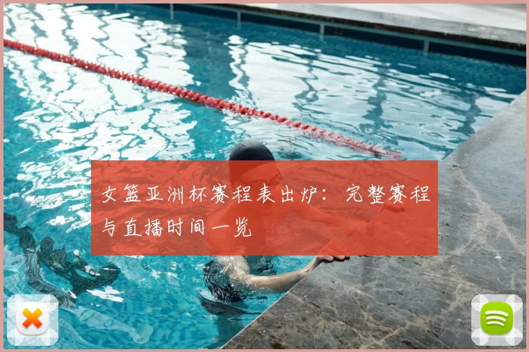 女篮亚洲杯赛程表出炉:完整赛程与直播时间一览