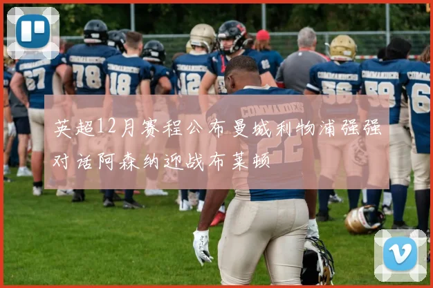 英超12月赛程公布曼城利物浦强强对话阿森纳迎战布莱顿